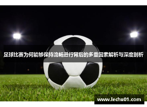 足球比赛为何能够保持流畅进行背后的多重因素解析与深度剖析