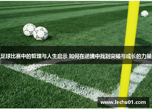 足球比赛中的哲理与人生启示 如何在逆境中找到突破与成长的力量