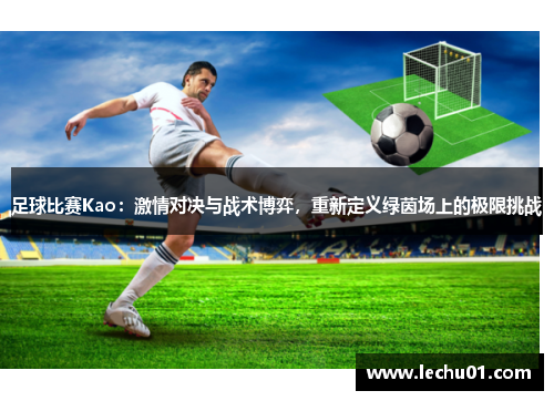 足球比赛Kao：激情对决与战术博弈，重新定义绿茵场上的极限挑战