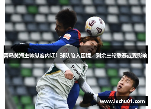 青岛黄海主帅纵容内讧！球队陷入困境，剩余三轮联赛或受影响
